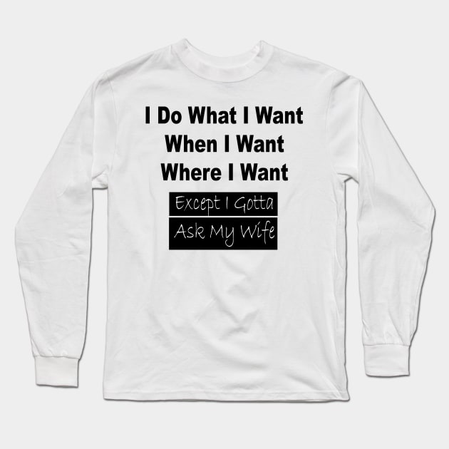 I Do What I Want When I Want Where I Want Except I Gotta Ask My Wife Funny T-shirt Funny Gifts For Men T shirt Gift For Husband Long Sleeve T-Shirt by satyam012